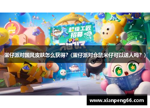 蛋仔派对国风皮肤怎么获得？(蛋仔派对仓鼠米仔可以送人吗？)